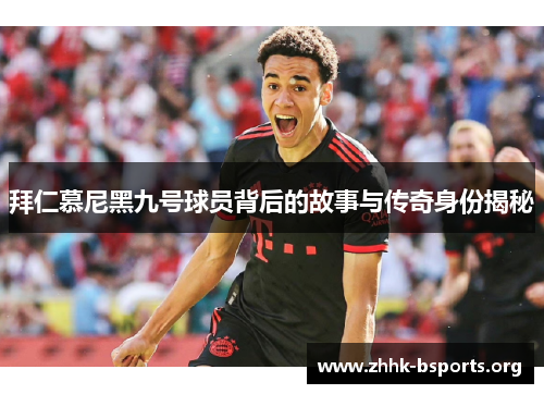 拜仁慕尼黑九号球员背后的故事与传奇身份揭秘
