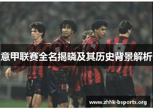 意甲联赛全名揭晓及其历史背景解析