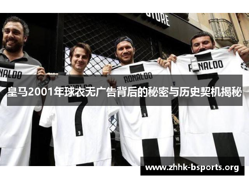 皇马2001年球衣无广告背后的秘密与历史契机揭秘 皇马2001年球衣无广告背后的秘密与历史契机揭秘