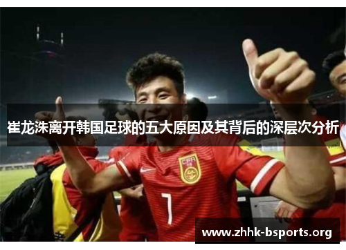 崔龙洙离开韩国足球的五大原因及其背后的深层次分析