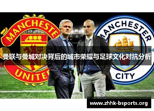 曼联与曼城对决背后的城市荣耀与足球文化对抗分析