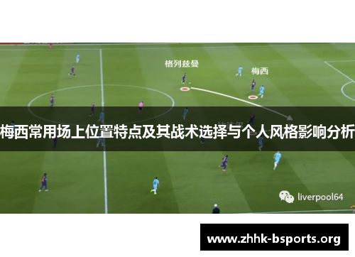 梅西常用场上位置特点及其战术选择与个人风格影响分析 梅西常用场上位置特点及其战术选择与个人风格影响分析