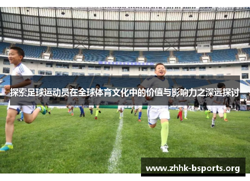 探索足球运动员在全球体育文化中的价值与影响力之深远探讨