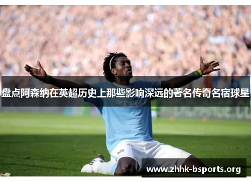 盘点阿森纳在英超历史上那些影响深远的著名传奇名宿球星 盘点阿森纳在英超历史上那些影响深远的著名传奇名宿球星