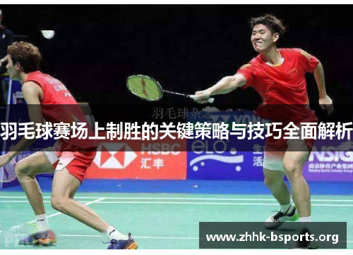 羽毛球赛场上制胜的关键策略与技巧全面解析