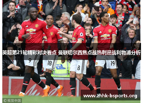 英超第21轮精彩对决看点 曼联切尔西焦点战热刺迎战利物浦分析 英超第21轮精彩对决看点 曼联切尔西焦点战热刺迎战利物浦分析