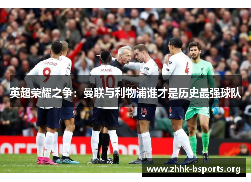 英超荣耀之争:曼联与利物浦谁才是历史最强球队 英超荣耀之争:曼联与利物浦谁才是历史最强球队