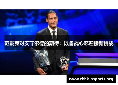 范戴克对安菲尔德的期待：以备战心态迎接新挑战