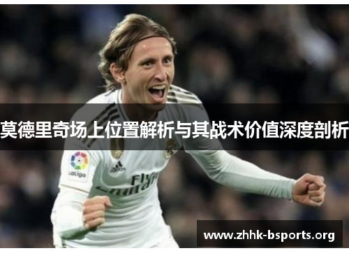 莫德里奇场上位置解析与其战术价值深度剖析