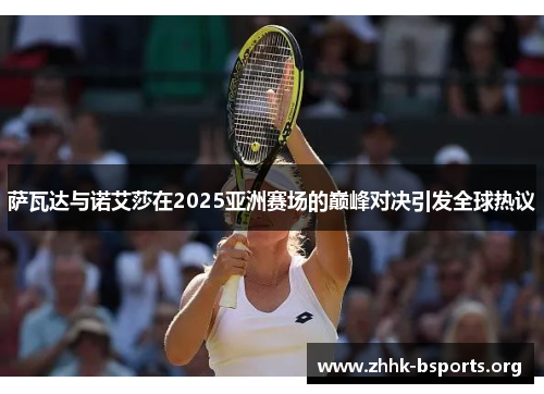 萨瓦达与诺艾莎在2025亚洲赛场的巅峰对决引发全球热议 萨瓦达与诺艾莎在2025亚洲赛场的巅峰对决引发全球热议