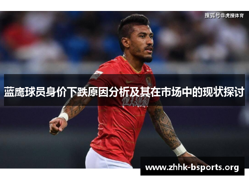 蓝鹰球员身价下跌原因分析及其在市场中的现状探讨 蓝鹰球员身价下跌原因分析及其在市场中的现状探讨