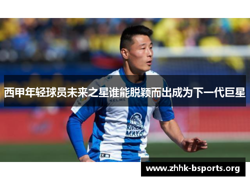 西甲年轻球员未来之星谁能脱颖而出成为下一代巨星