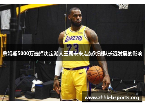詹姆斯5000万选择决定湖人王朝未来走势对球队长远发展的影响