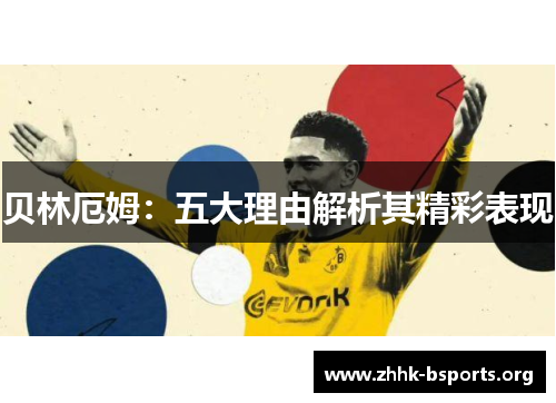 贝林厄姆:五大理由解析其精彩表现 贝林厄姆:五大理由解析其精彩表现