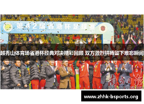 越秀山体育场省港杯经典对决精彩回顾 双方激烈拼搏留下难忘瞬间 越秀山体育场省港杯经典对决精彩回顾 双方激烈拼搏留下难忘瞬间