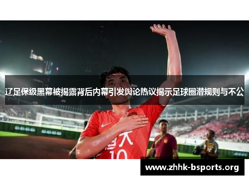 辽足保级黑幕被揭露背后内幕引发舆论热议揭示足球圈潜规则与不公 辽足保级黑幕被揭露背后内幕引发舆论热议揭示足球圈潜规则与不公