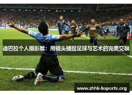 迪巴拉个人摄影展：用镜头捕捉足球与艺术的完美交融