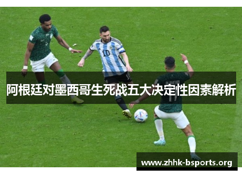 阿根廷对墨西哥生死战五大决定性因素解析