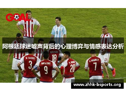 阿根廷球迷嘘声背后的心理博弈与情感表达分析