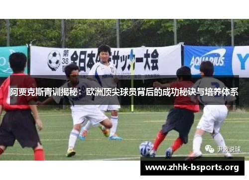 阿贾克斯青训揭秘：欧洲顶尖球员背后的成功秘诀与培养体系