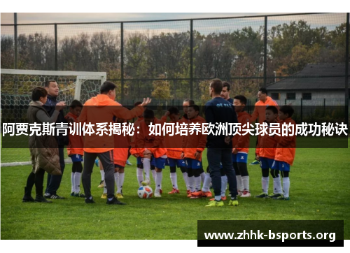 阿贾克斯青训体系揭秘：如何培养欧洲顶尖球员的成功秘诀