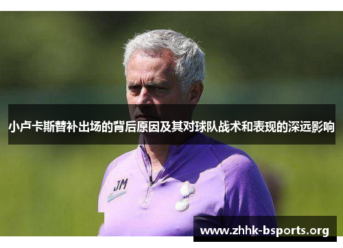 小卢卡斯替补出场的背后原因及其对球队战术和表现的深远影响