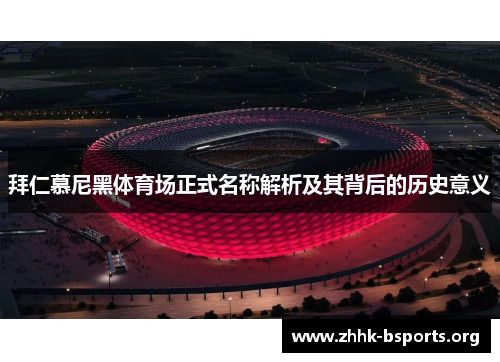 拜仁慕尼黑体育场正式名称解析及其背后的历史意义